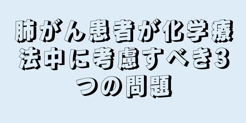 肺がん患者が化学療法中に考慮すべき3つの問題