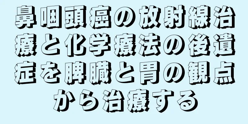 鼻咽頭癌の放射線治療と化学療法の後遺症を脾臓と胃の観点から治療する