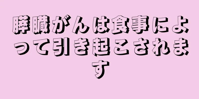 膵臓がんは食事によって引き起こされます