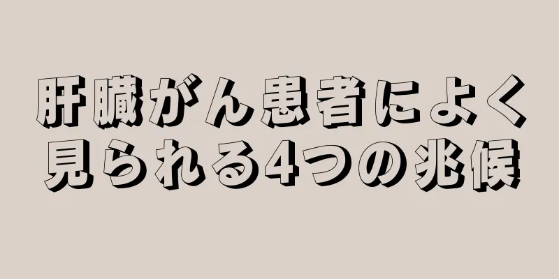肝臓がん患者によく見られる4つの兆候