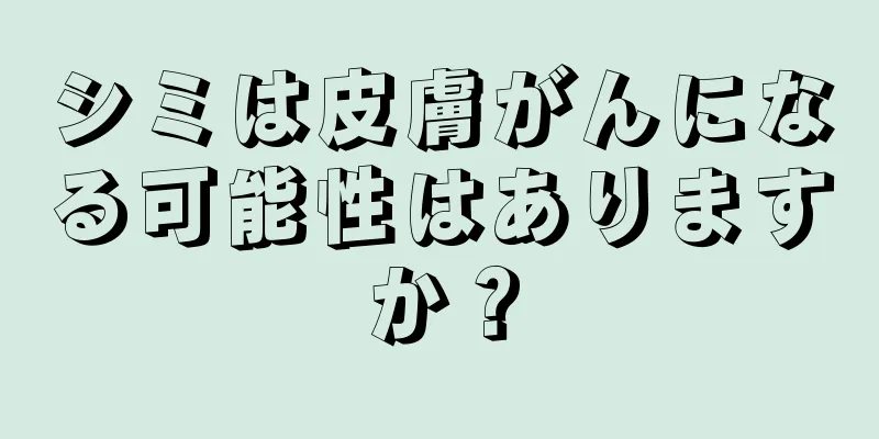 シミは皮膚がんになる可能性はありますか？