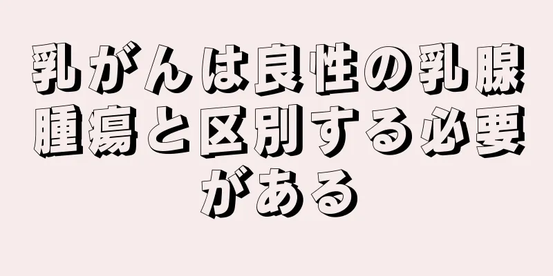 乳がんは良性の乳腺腫瘍と区別する必要がある