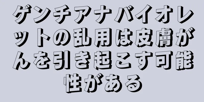 ゲンチアナバイオレットの乱用は皮膚がんを引き起こす可能性がある