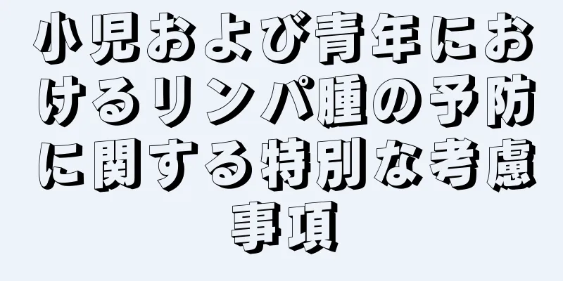 小児および青年におけるリンパ腫の予防に関する特別な考慮事項