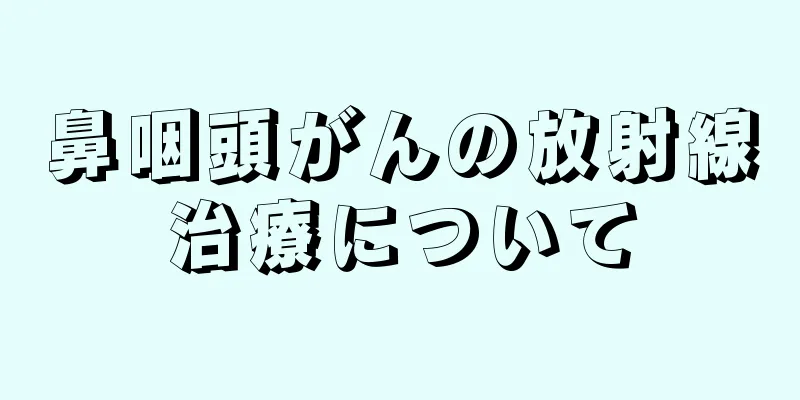 鼻咽頭がんの放射線治療について