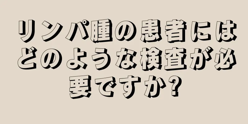 リンパ腫の患者にはどのような検査が必要ですか?