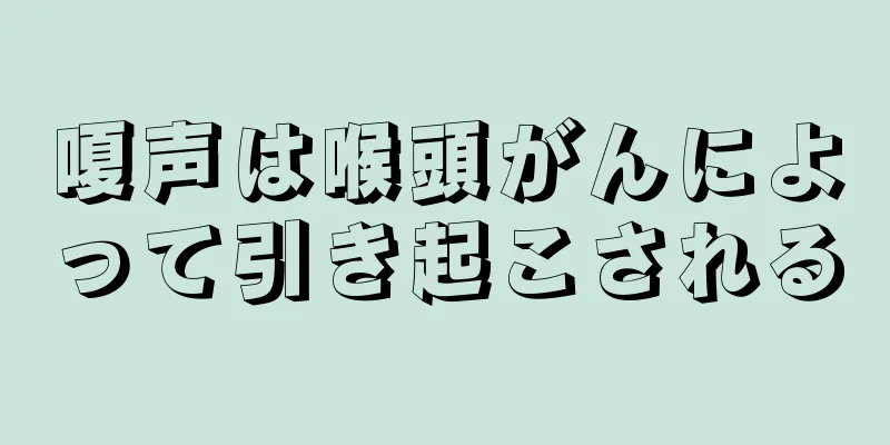 嗄声は喉頭がんによって引き起こされる