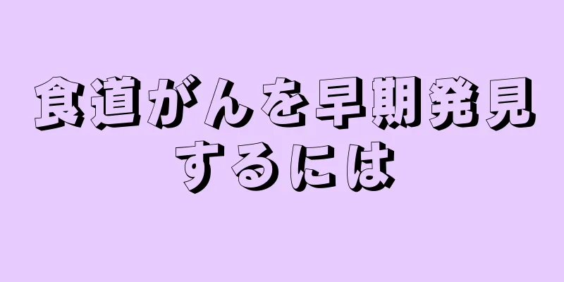 食道がんを早期発見するには