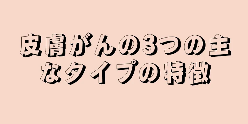皮膚がんの3つの主なタイプの特徴
