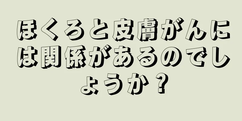 ほくろと皮膚がんには関係があるのでしょうか？