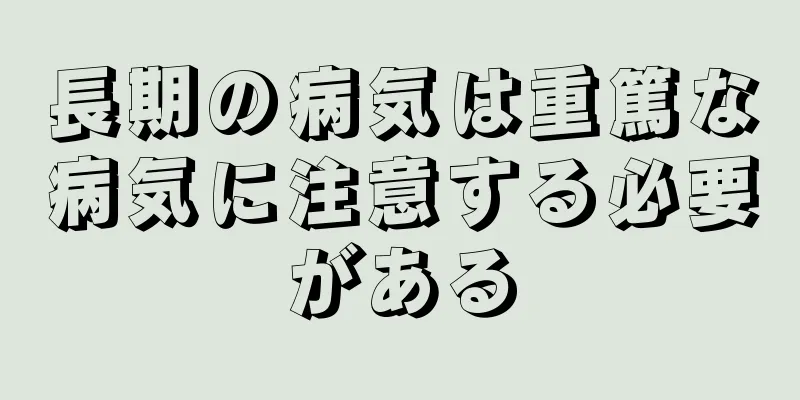 長期の病気は重篤な病気に注意する必要がある