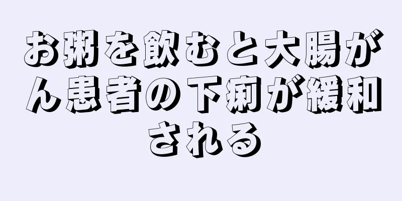 お粥を飲むと大腸がん患者の下痢が緩和される