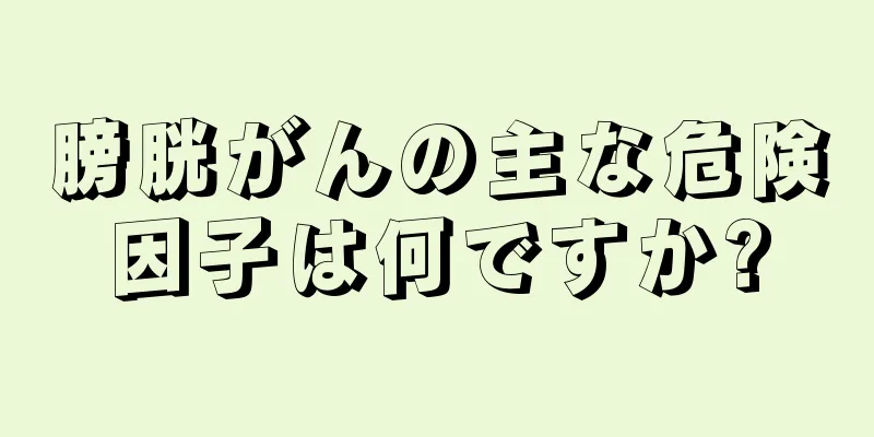膀胱がんの主な危険因子は何ですか?