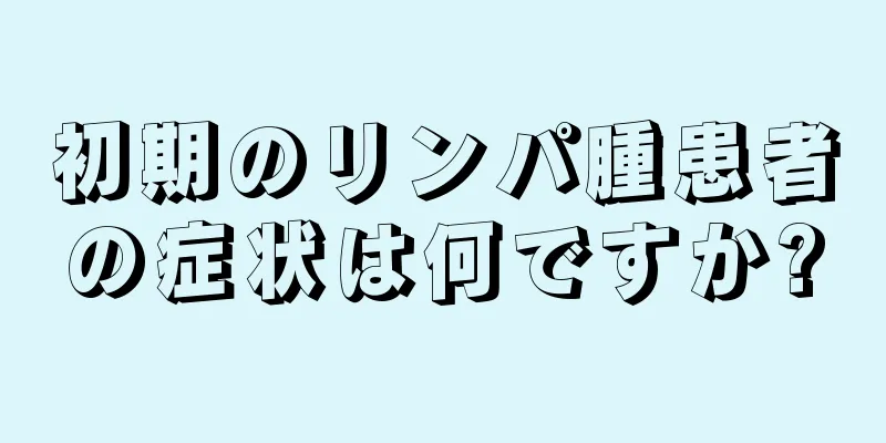 初期のリンパ腫患者の症状は何ですか?