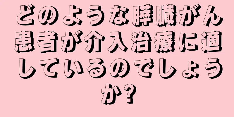 どのような膵臓がん患者が介入治療に適しているのでしょうか?