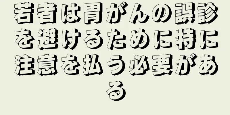 若者は胃がんの誤診を避けるために特に注意を払う必要がある