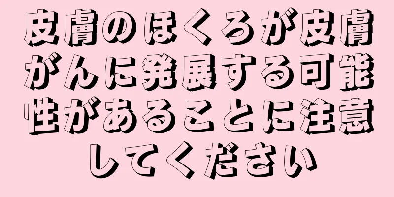 皮膚のほくろが皮膚がんに発展する可能性があることに注意してください