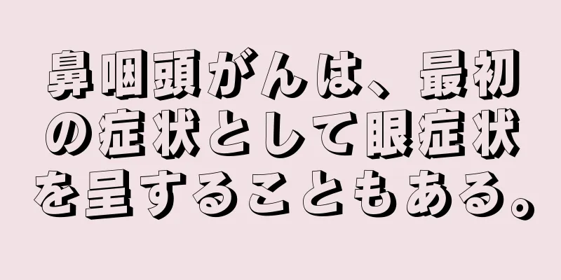 鼻咽頭がんは、最初の症状として眼症状を呈することもある。