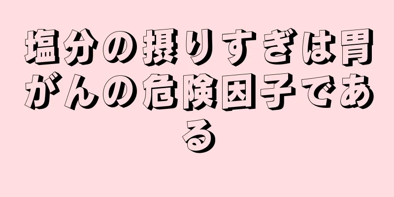 塩分の摂りすぎは胃がんの危険因子である