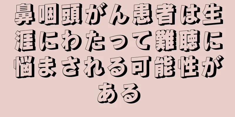 鼻咽頭がん患者は生涯にわたって難聴に悩まされる可能性がある