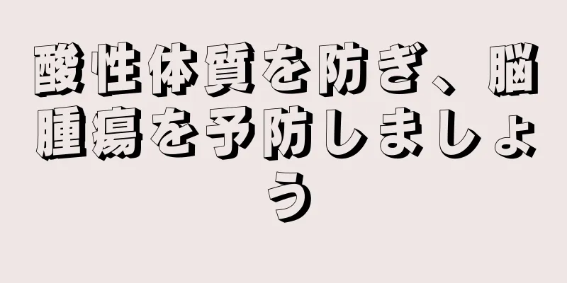 酸性体質を防ぎ、脳腫瘍を予防しましょう