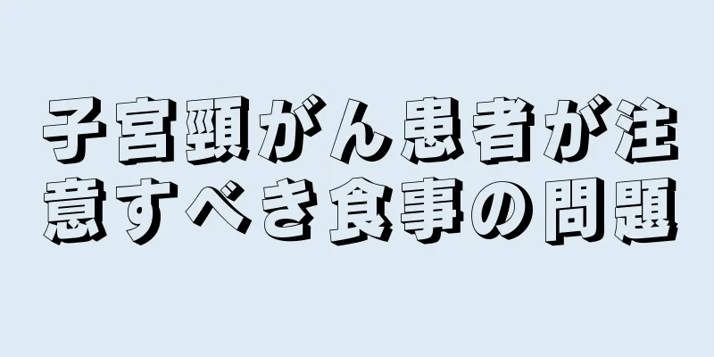 子宮頸がん患者が注意すべき食事の問題
