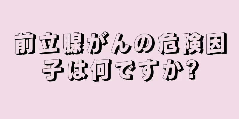 前立腺がんの危険因子は何ですか?