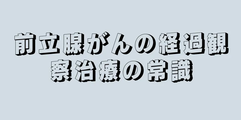 前立腺がんの経過観察治療の常識