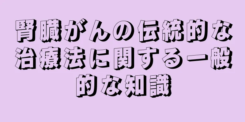 腎臓がんの伝統的な治療法に関する一般的な知識