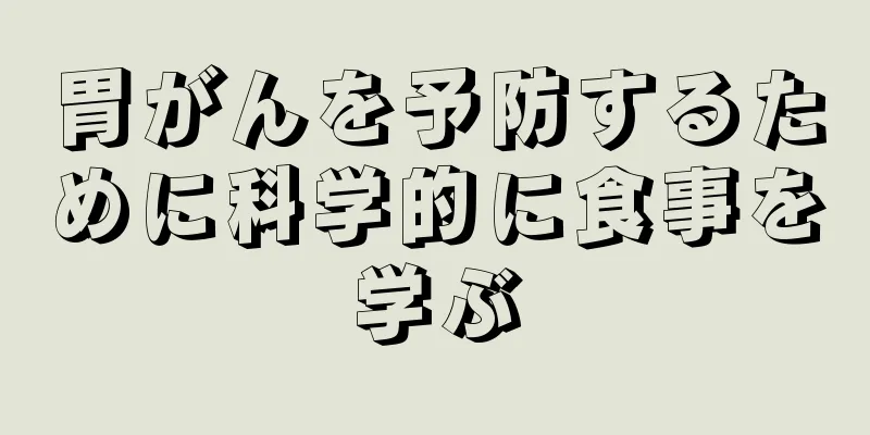 胃がんを予防するために科学的に食事を学ぶ