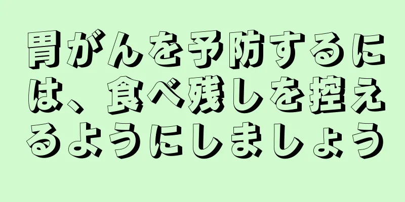 胃がんを予防するには、食べ残しを控えるようにしましょう