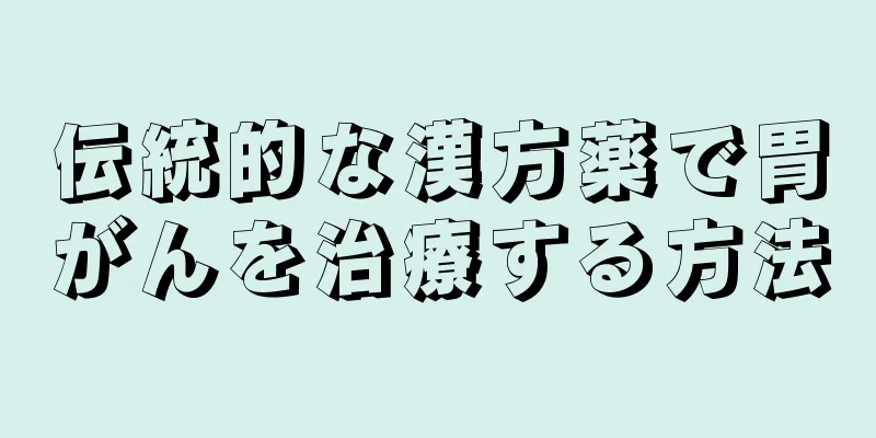 伝統的な漢方薬で胃がんを治療する方法