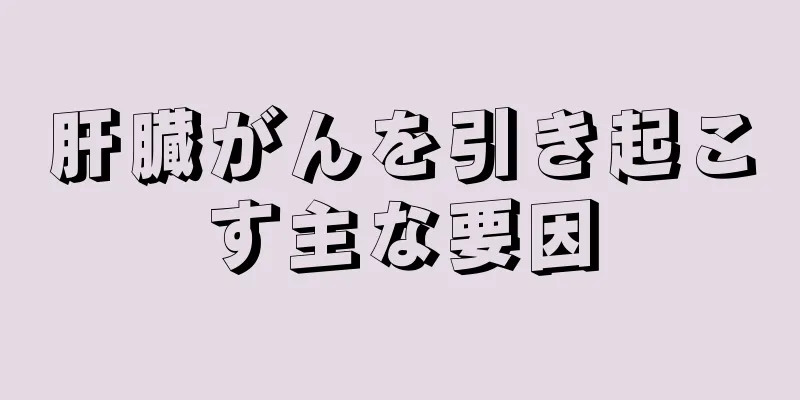 肝臓がんを引き起こす主な要因
