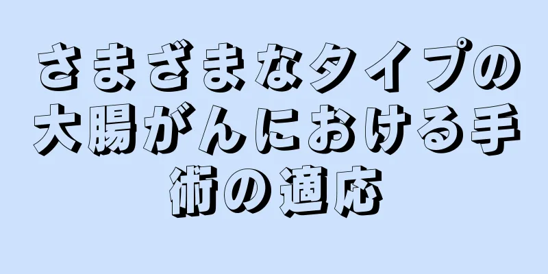 さまざまなタイプの大腸がんにおける手術の適応