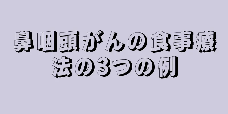 鼻咽頭がんの食事療法の3つの例