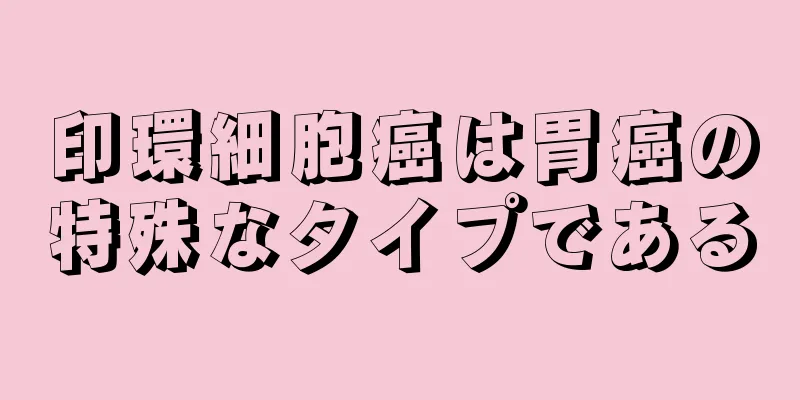 印環細胞癌は胃癌の特殊なタイプである