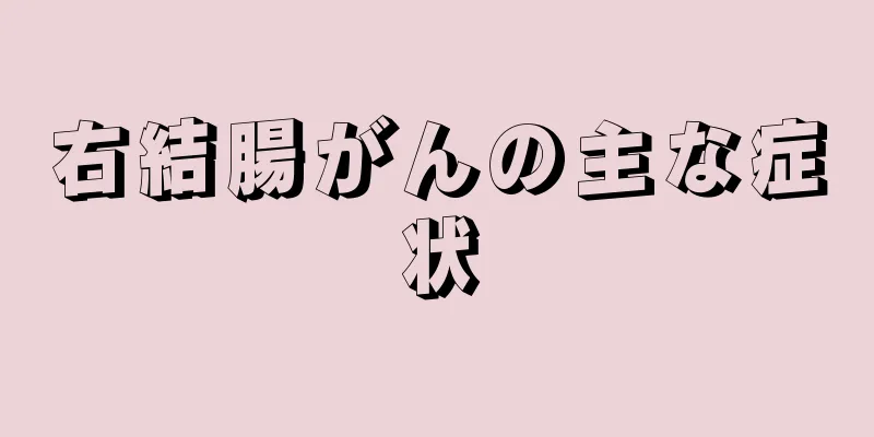 右結腸がんの主な症状