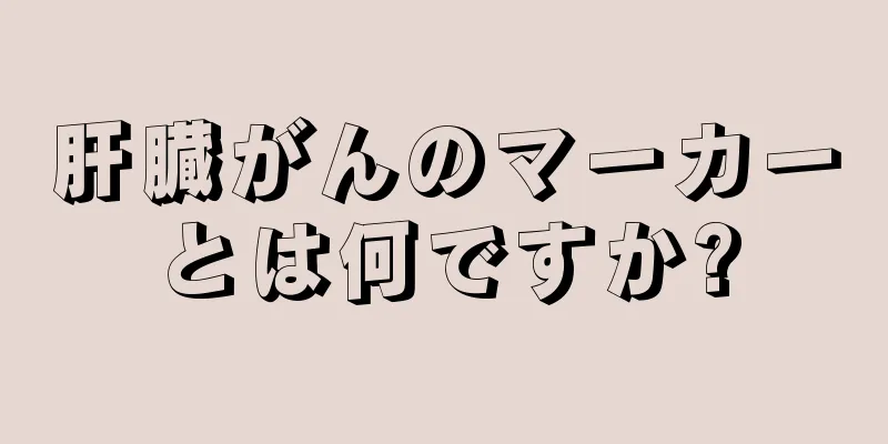 肝臓がんのマーカーとは何ですか?