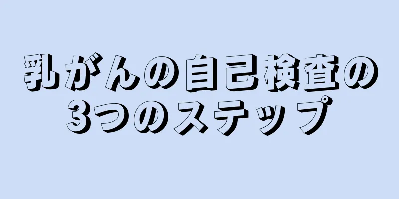 乳がんの自己検査の3つのステップ