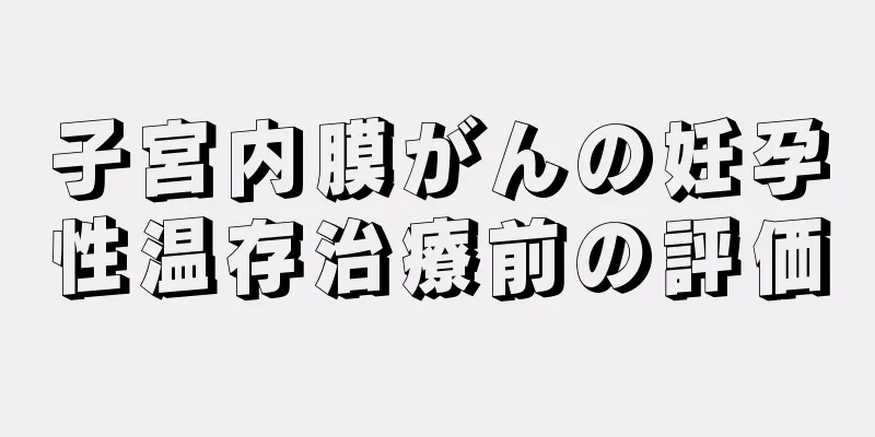 子宮内膜がんの妊孕性温存治療前の評価