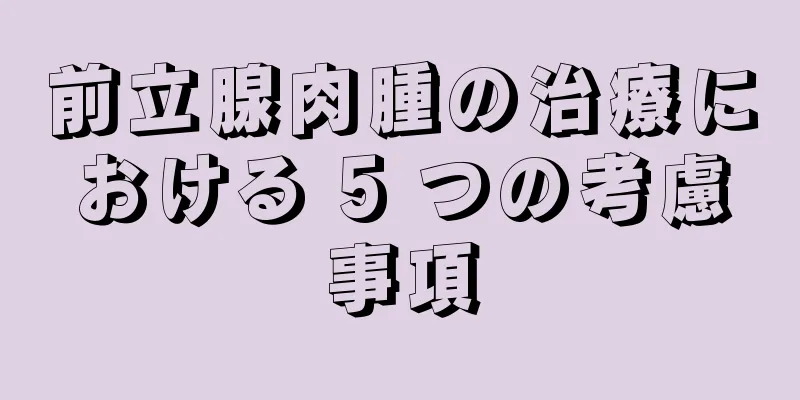 前立腺肉腫の治療における 5 つの考慮事項