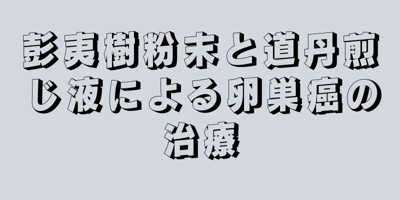 彭夷樹粉末と道丹煎じ液による卵巣癌の治療