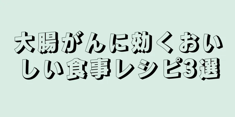 大腸がんに効くおいしい食事レシピ3選