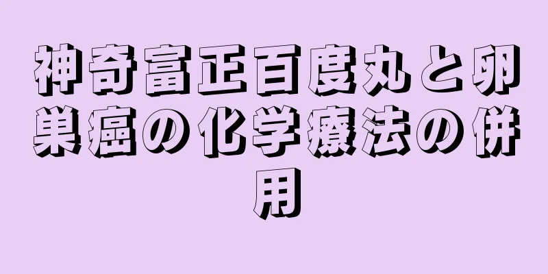 神奇富正百度丸と卵巣癌の化学療法の併用