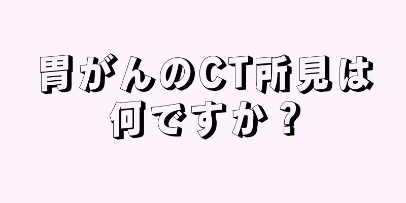 胃がんのCT所見は何ですか？