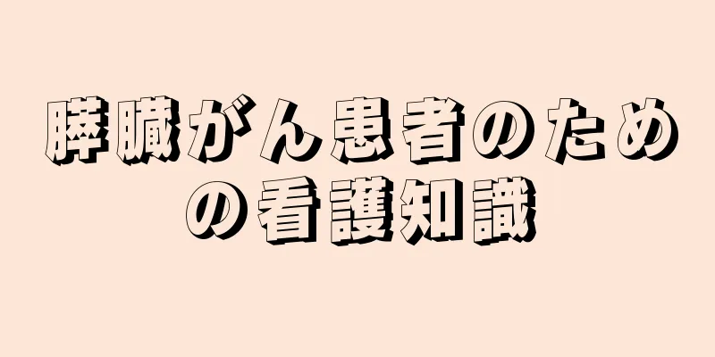 膵臓がん患者のための看護知識
