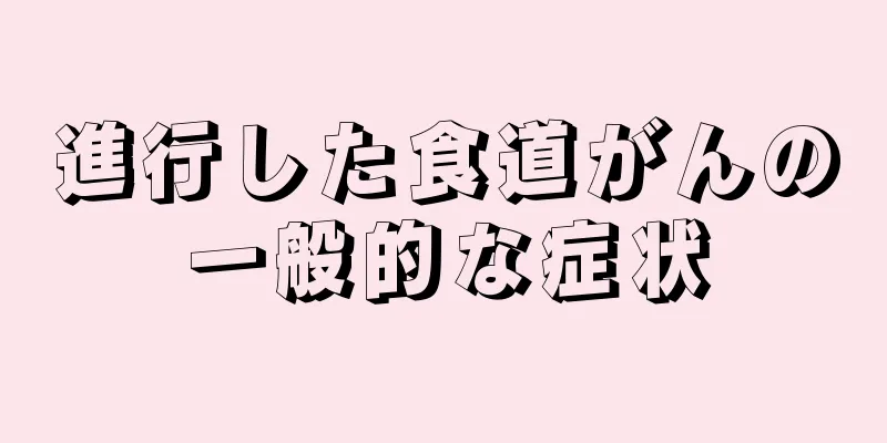 進行した食道がんの一般的な症状