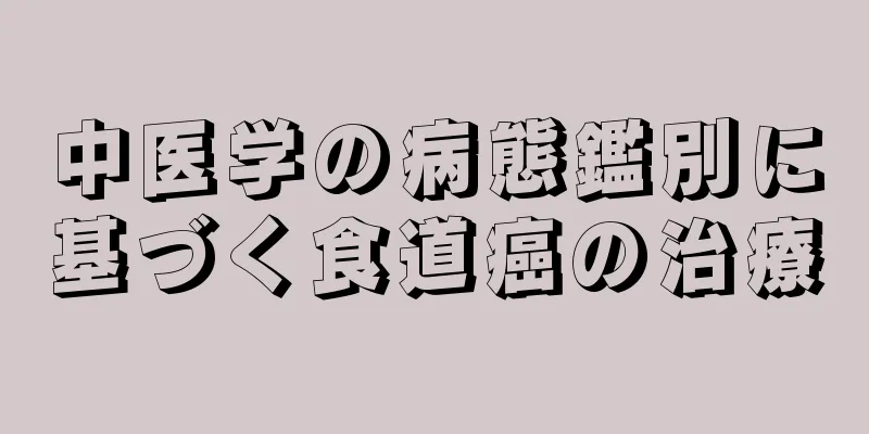 中医学の病態鑑別に基づく食道癌の治療
