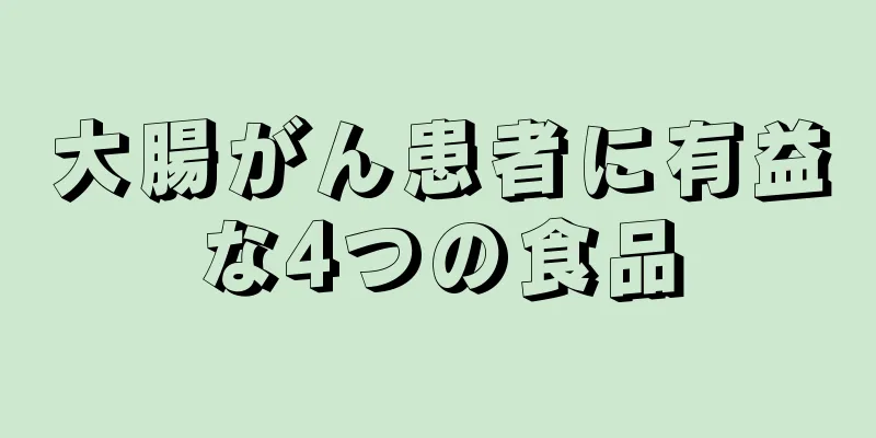 大腸がん患者に有益な4つの食品