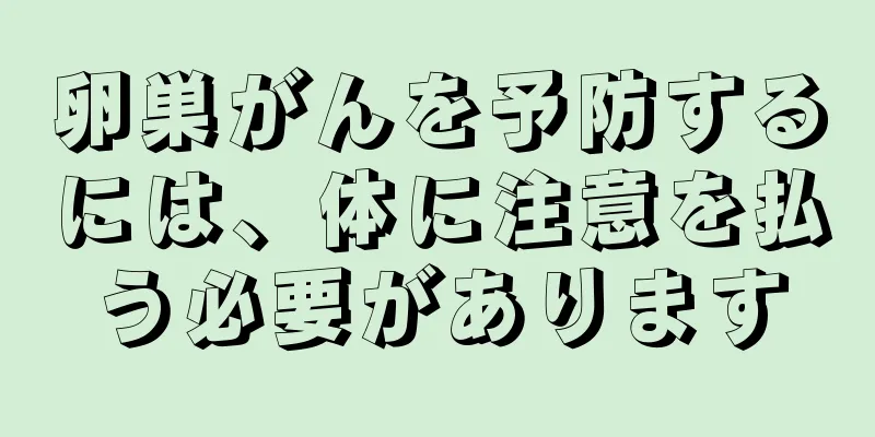 卵巣がんを予防するには、体に注意を払う必要があります